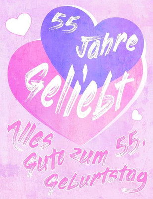 Alles Gute Zum 55. Geburtstag: 55 Jahre Geliebt, Zeigen Sie Ihre Liebe Mit Diesem Süßen Geburtstagsbuch, Das Als Tagebuch Oder Notebook Verwendet ... Als Eine Geburtstagskarte! (German Edition)