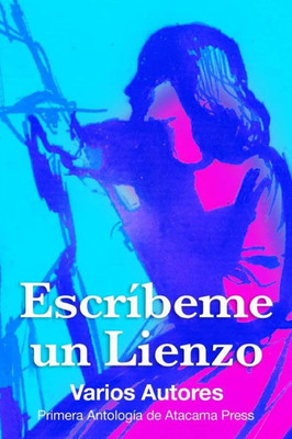 Escribeme Un Lienzo: Primera Antologia De Atacama Press (Spanish Edition)