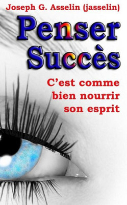 Penser Succès: Pensées Positives, C'Est Comme Bien Nourrir Son Esprit (French Edition)