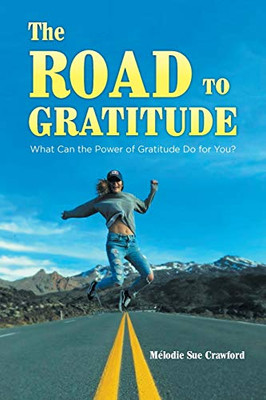 The Road to Gratitude: What Can The Power of Gratitude Do For You ?