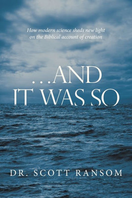 And It Was So: How Modern Science Sheds New Light On The Biblical Account Of Creation