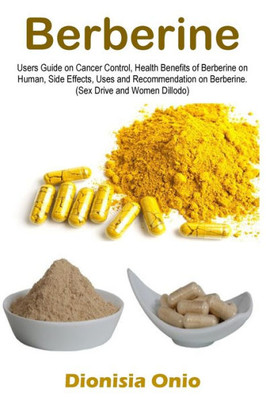 Berberine: Users Guide On Cancer Control, Health Benefits Of Berberine On Human, Side Effects, Uses And Recommendation On Berberine. (Sex Drive And Women Dillodo)