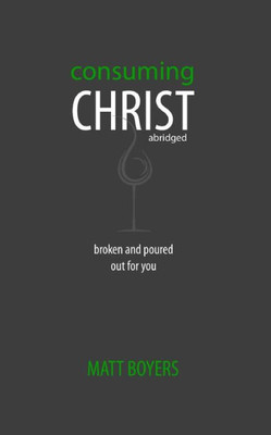 Consuming Christ, Abridged: Broken And Poured Out For You