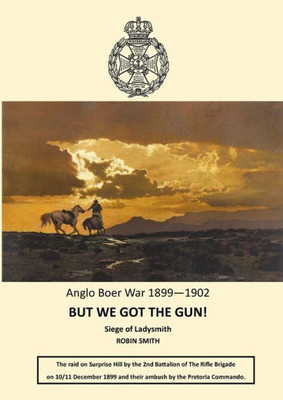 But We Got The Gun!: Anglo Boer War 1899-1902: Siege Of Ladysmith