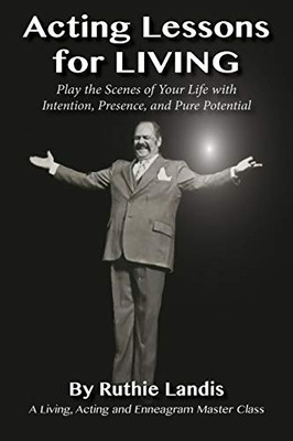 ACTING LESSONS FOR LIVING: PLAY THE SCENES OF YOUR LIFE WITH INTENTION, PRESENCE, AND PURE POTENTIAL: A LIVING, ACTING AND ENNEAGRAM MASTER CLASS