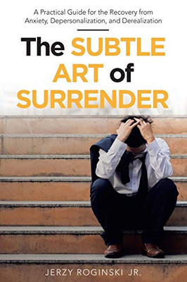 The Subtle Art of Surrender: A Practical Guide for the Recovery from Anxiety, Depersonalization, and Derealization