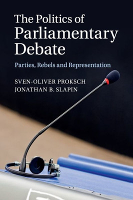 The Politics Of Parliamentary Debate: Parties, Rebels And Representation The Politics Of Parliamentary Debate: Parties, Rebels And Representation