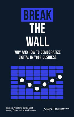 Break The Wall: Why And How To Democratize Digital In Your Business (American Marketing Association)