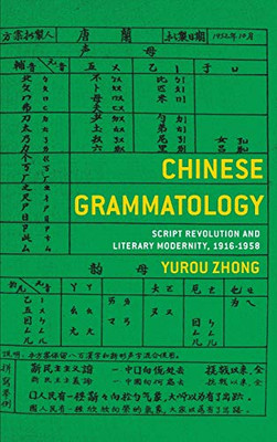 Chinese Grammatology: Script Revolution and Literary Modernity, 1916-1958