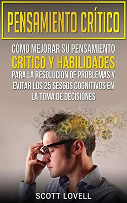 Pensamiento crítico: Cómo mejorar su pensamiento crítico y habilidades para la resolución de problemas y evitar los 25 sesgos cognitivos en la toma de decisiones (Spanish Edition)