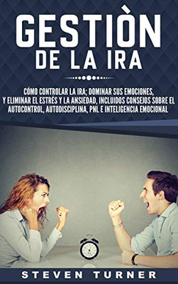 Gestión de la ira: Cómo controlar la ira; dominar sus emociones, y eliminar el estrés y la ansiedad, incluidos consejos sobre el autocontrol, ... e inteligencia emocional (Spanish Edition)