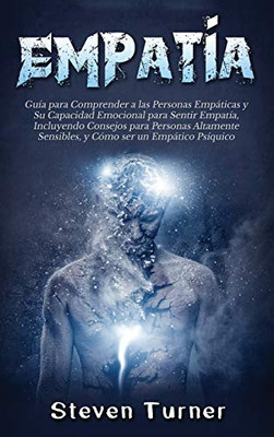 Empatía: Guía para Comprender a las Personas Empaticas y Su Capacidad Emocional para Sentir Empatía, Incluyendo Consejos para Personas Altamente ... ser un Empatico Psíquico (Spanish Edition)