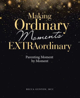 Making Ordinary Moments Extraordinary: Parenting Moment By Moment