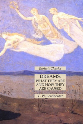 Dreams: What They Are And How They Are Caused: Esoteric Classics