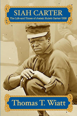 Siah Carter: The Life And Times Of Josiah Hulett Carter Usn