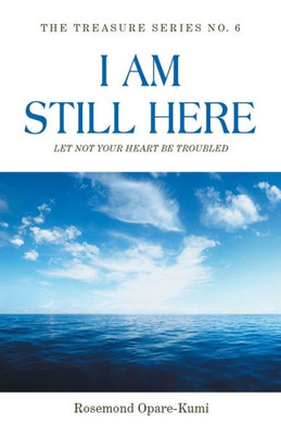 I Am Still Here: Let Not Your Heart Be Troubled: The World Will Make You Suffer But In Me You Shall Have Peace