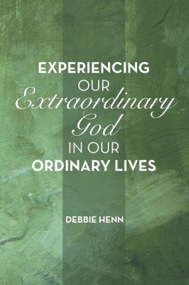 Experiencing Our Extraordinary God In Our Ordinary Lives