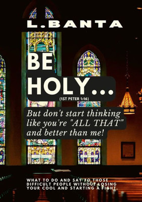 Be Holy: But Don'T Start Thinking You'Re All That And Better Than Me