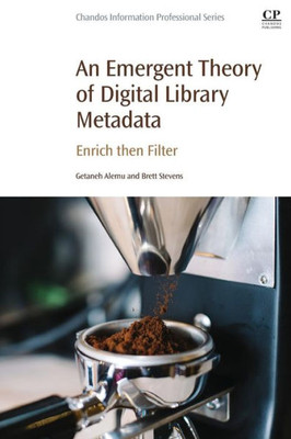 An Emergent Theory Of Digital Library Metadata: Enrich Then Filter