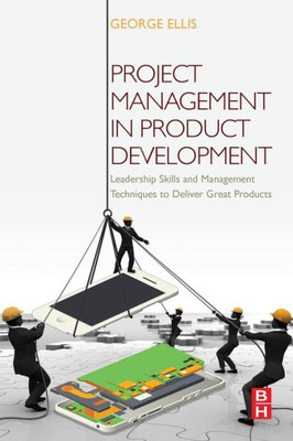 Project Management In Product Development: Leadership Skills And Management Techniques To Deliver Great Products