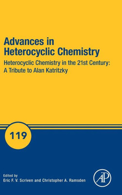 Advances In Heterocyclic Chemistry: Heterocyclic Chemistry In The 21St Century: A Tribute To Alan Katritzky (Volume 119) (Advances In Heterocyclic Chemistry, Volume 119)