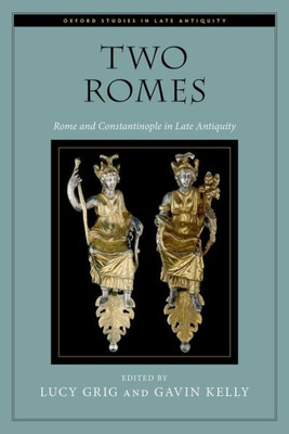 Two Romes: Rome And Constantinople In Late Antiquity (Oxford Studies In Late Antiquity)