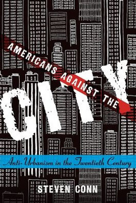 Americans Against The City: Anti-Urbanism In The Twentieth Century