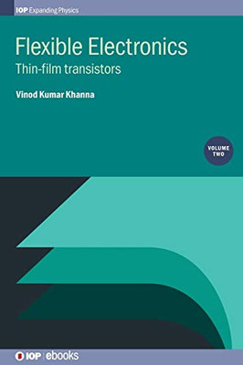 Flexible Electronics: Thin Film Transistors (Volume 2) (Programme: IOP Expanding Physics (Volume 2))