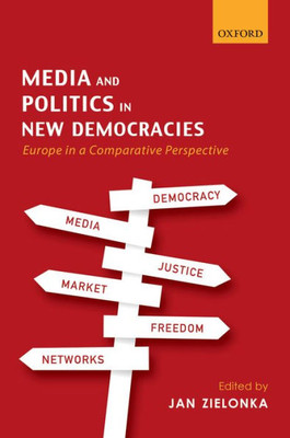 Media And Politics In New Democracies: Europe In A Comparative Perspective