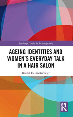 Ageing Identities and Women’s Everyday Talk in a Hair Salon (Routledge Studies in Sociolinguistics)