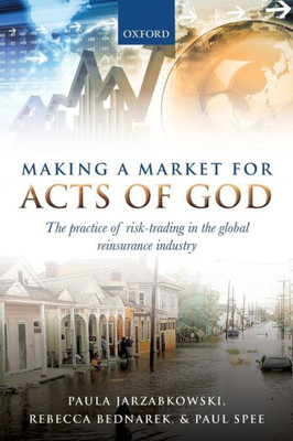 Making A Market For Acts Of God: The Practice Of Risk Trading In The Global Reinsurance Industry