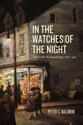 In The Watches Of The Night: Life In The Nocturnal City, 1820-1930 (Historical Studies Of Urban America)