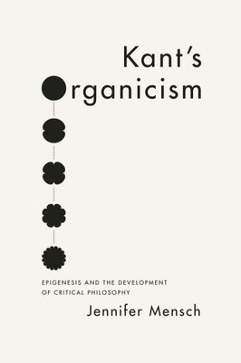 Kant's Organicism: Epigenesis And The Development Of Critical Philosophy