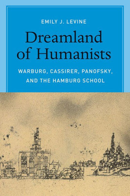 Dreamland Of Humanists: Warburg, Cassirer, Panofsky, And The Hamburg School