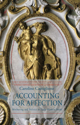 Accounting For Affection: Mothering And Politics In Early Modern Rome (Early Modern History: Society And Culture)