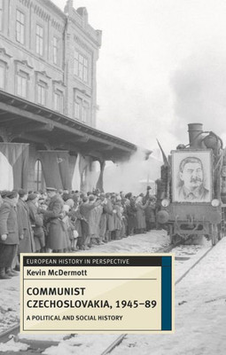 Communist Czechoslovakia, 1945-89: A Political And Social History (European History In Perspective, 69)