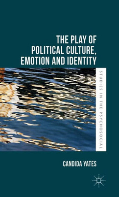 The Play Of Political Culture, Emotion And Identity (Studies In The Psychosocial)
