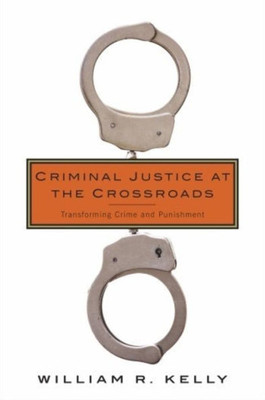 Criminal Justice At The Crossroads: Transforming Crime And Punishment