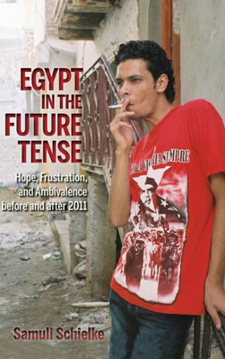 Egypt In The Future Tense: Hope, Frustration, And Ambivalence Before And After 2011 (Public Cultures Of The Middle East And North Africa)