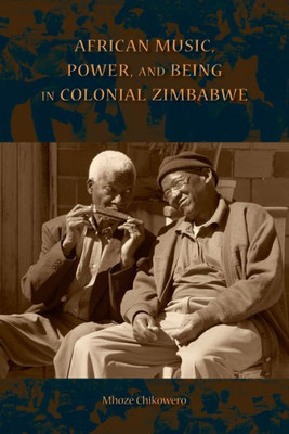 African Music, Power, And Being In Colonial Zimbabwe (African Expressive Cultures)