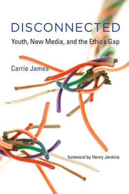 Disconnected: Youth, New Media, And The Ethics Gap (The John D. And Catherine T. Macarthur Foundation Series On Digital Media And Learning)