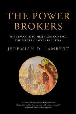 The Power Brokers: The Struggle To Shape And Control The Electric Power Industry