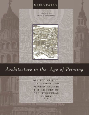Architecture In The Age Of Printing: Orality, Writing, Typography, And Printed Images In The History Of Architectural Theory (Mit Press)