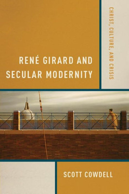 RenE Girard And Secular Modernity: Christ, Culture, And Crisis