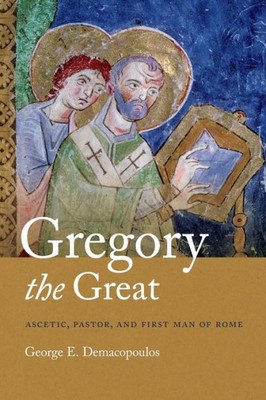 Gregory The Great: Ascetic, Pastor, And First Man Of Rome