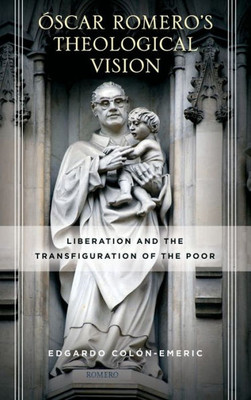 oscar Romero'S Theological Vision: Liberation And The Transfiguration Of The Poor