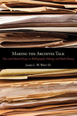 Making The Archives Talk: New And Selected Essays In Bibliography, Editing, And Book History (Penn State Series In The History Of The Book)