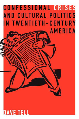 Confessional Crises And Cultural Politics In Twentieth-Century America (Rhetoric And Democratic Deliberation)