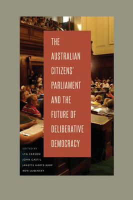 The Australian Citizens' Parliament And The Future Of Deliberative Democracy (Rhetoric And Democratic Deliberation)
