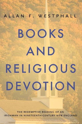 Books And Religious Devotion: The Redemptive Reading Of An Irishman In Nineteenth-Century New England (Penn State Series In The History Of The Book)